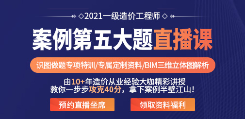 2021一級(jí)造價(jià)工程師案例第五大題直播課，7天攻克40分的題！